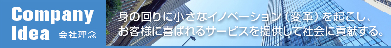 会社理念：身の回りに小さなイノベーション（変革）を起こし、お客様によ転ばれるサービスを提供して社会に貢献する。